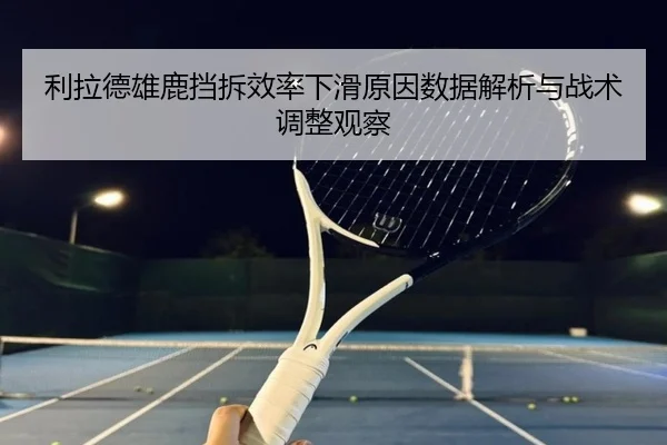 利拉德雄鹿挡拆效率下滑原因数据解析与战术调整观察 | kaiyun