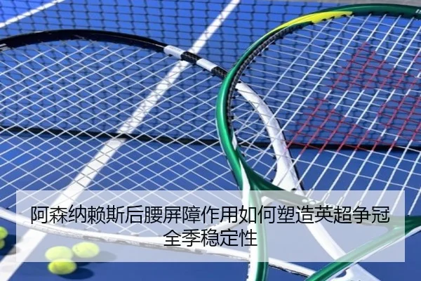 阿森纳赖斯后腰屏障作用如何塑造英超争冠全季稳定性 | kaiyun