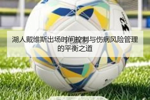 湖人戴维斯出场时间控制与伤病风险管理的平衡之道 | kaiyun