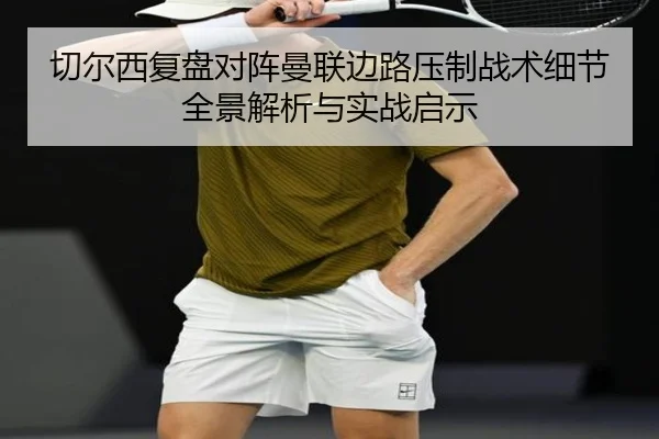 切尔西复盘对阵曼联边路压制战术细节全景解析与实战启示 | kaiyun