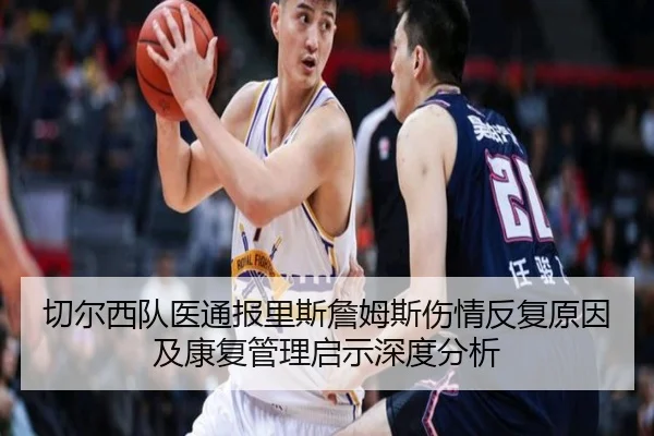 切尔西队医通报里斯詹姆斯伤情反复原因及康复管理启示深度分析 | kaiyun